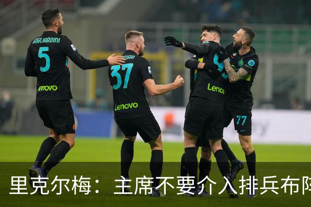 里克尔梅：主席不要介入排兵布阵，不需要和球员保持太密切的关系