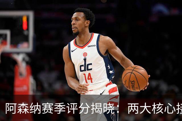 阿森纳赛季评分揭晓：两大核心接近满分，争冠班底已然成型